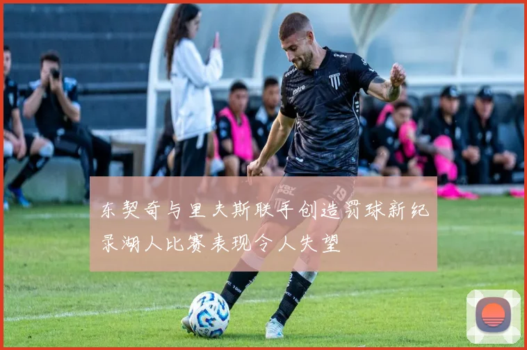 东契奇与里夫斯联手创造罚球新纪录湖人比赛表现令人失望