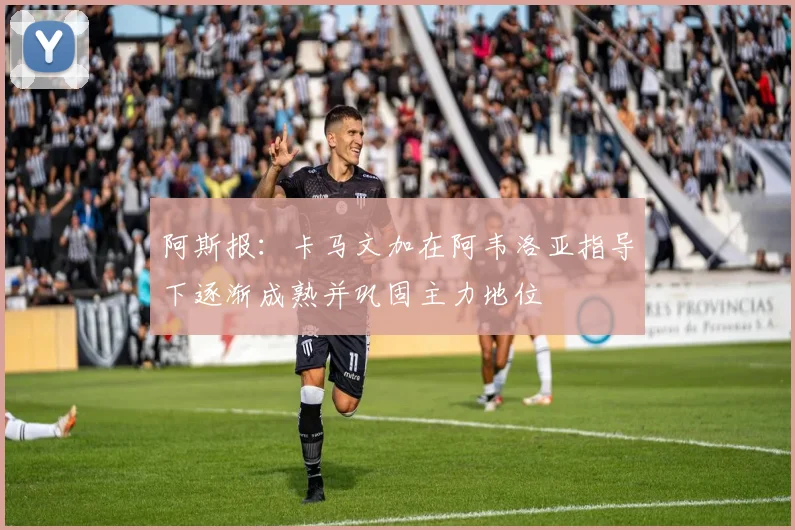 阿斯报：卡马文加在阿韦洛亚指导下逐渐成熟并巩固主力地位