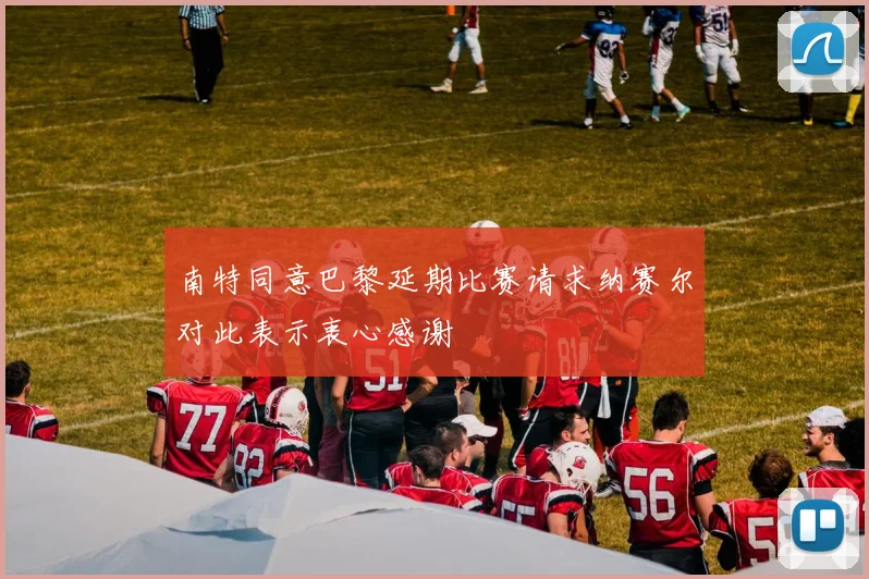 南特同意巴黎延期比赛请求纳赛尔对此表示衷心感谢