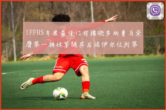 IFFHS年度最佳门将揭晓多纳鲁马荣膺第一裤袜紧随其后诺伊尔位列第四大马丁第七名
