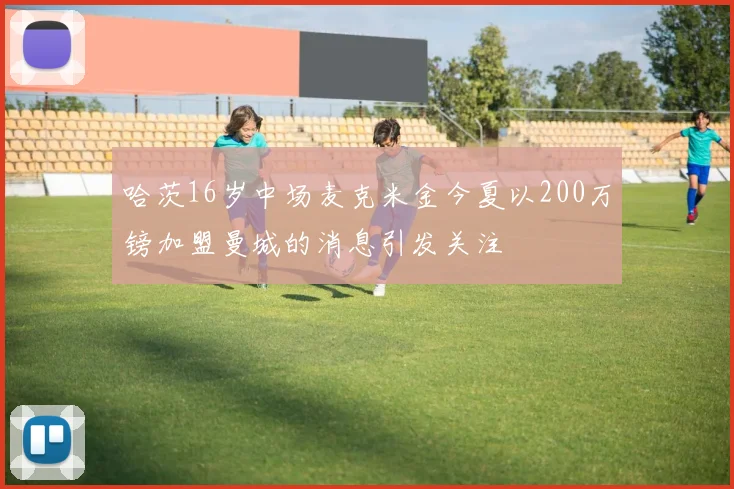 哈茨16岁中场麦克米金今夏以200万镑加盟曼城的消息引发关注