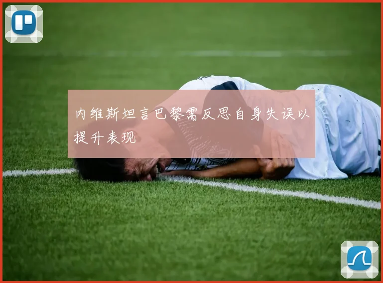 内维斯坦言巴黎需反思自身失误以提升表现