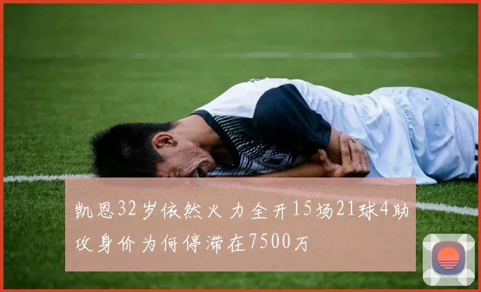 凯恩32岁依然火力全开15场21球4助攻身价为何停滞在7500万