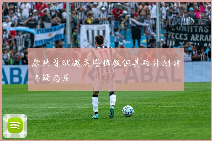 摩纳哥欲邀莫塔执教但其对计划持怀疑态度